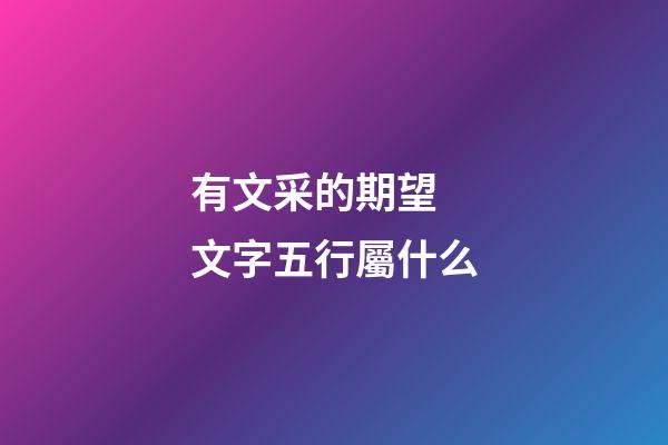 有文采的期望 文字五行屬什么